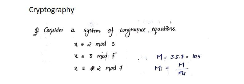 Cryptography
g. Copnider a aystem of conguence . equafons.
1 =2 mod 3
1= 3 mod 5
M= 3.5.1 = Io5
M
a = & 2 mod 3
Mi =
mi
