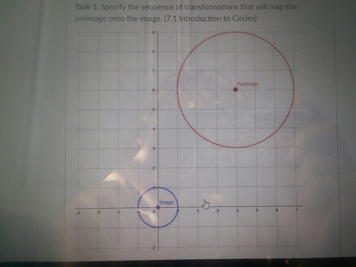 Task 1: Specify the sequence of transformations that will map the
preimage onto the image. (7.1 Introduction to Circles)
Preimage
Image
4
