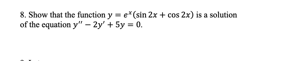 =
8. Show that the function y
of the equation y" - 2y' + 5y = 0.
ex (sin 2x + cos 2x) is a solution