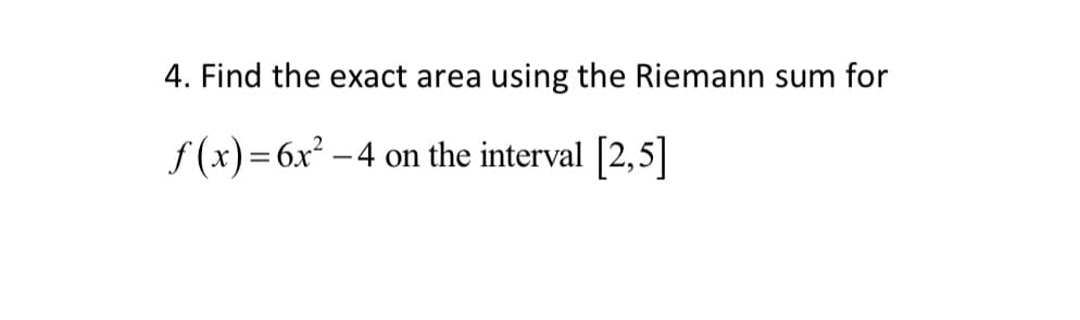 4. Find the exact area using the Riemann sum for
f(x) = 6x² - 4 on the interval [2,5]