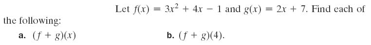 Let f(x) = 3x² + 4x – 1 and g(x) = 2x + 7. Find each of
the following:
a. (f + g)(x)
b. (f + g)(4).
