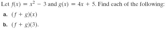 Let f(x) = x² - 3 and g(x) = 4x + 5. Find each of the following:
a. (f + g)(x)
b. (f + g)(3).
