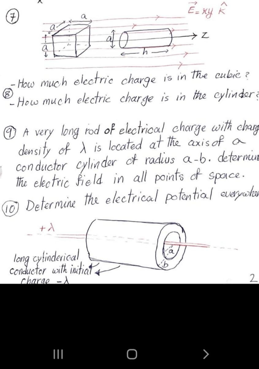 a
40
a
- How much electrie charge is in the eubic ?
-How much electrie charge is in the cylinder?
O A very long rod of electrical charge with chage
density of 1 is located at the axis of a
con ductor cylinder ot radius a-6. determiue
The ekctric field in all points of
O Determine the electrical potential auaywho
space.
(10)
long cytinderical
conductor with initiat4
charge -)
