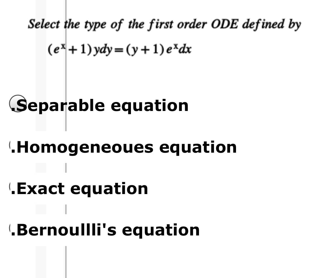 Select the type of the first order ODE defined by
(e*+1) ydy=(y+ 1) e*dx
Separable equation
.Homogeneoues equation
(Exact equation
(Bernoullli's equation
