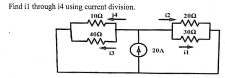 Find il through i4 using current division.
100
14
200
300
400
i3
20A
il
