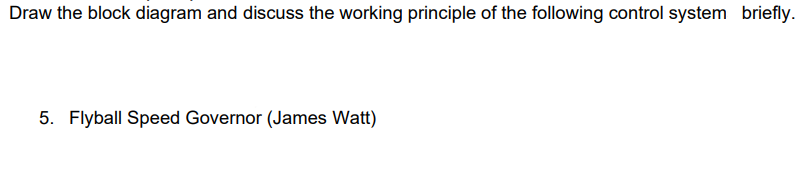 Draw the block diagram and discuss the working principle of the following control system briefly.
5. Flyball Speed Governor (James Watt)