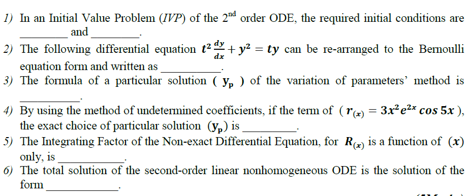 1) In an Initial Value Problem (IVP) of the 2nd order ODE, the required initial conditions are
and
dy
+ y2 = ty can be re-arranged to the Bernoulli
dx
2) The following differential equation t
equation form and written as
3) The formula of a particular solution ( y, ) of the variation of parameters' method is
