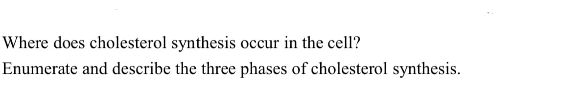 Where does cholesterol synthesis
occur in the cell?
Enumerate and describe the three phases of cholesterol synthesis.
