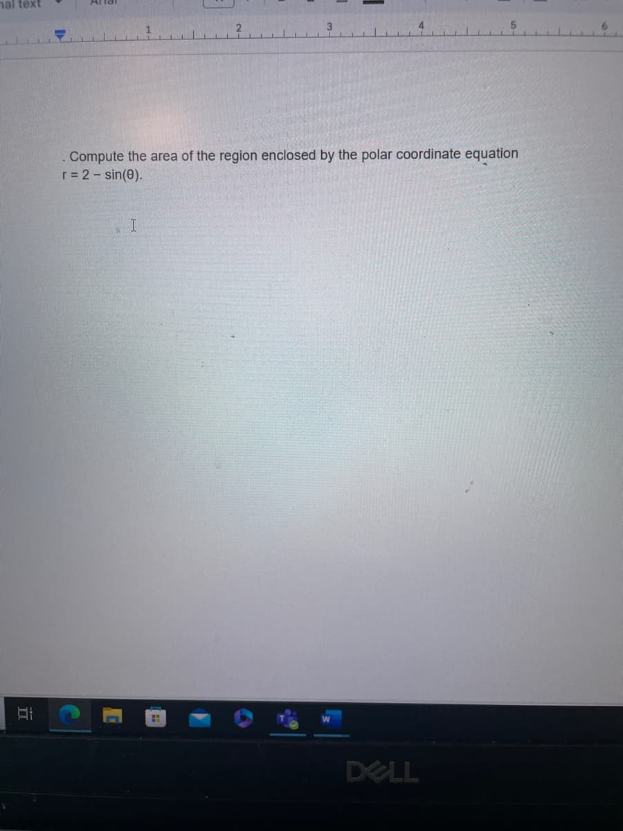 al text
I
81
Compute the area of the region enclosed by the polar coordinate equation
r = 2 - sin(0).
A
1
I
DELL