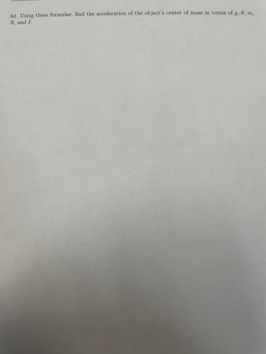 6d. Using these formulae, find the acceleration of the object's center of mass in terms of g, 0, m,
R, and I.