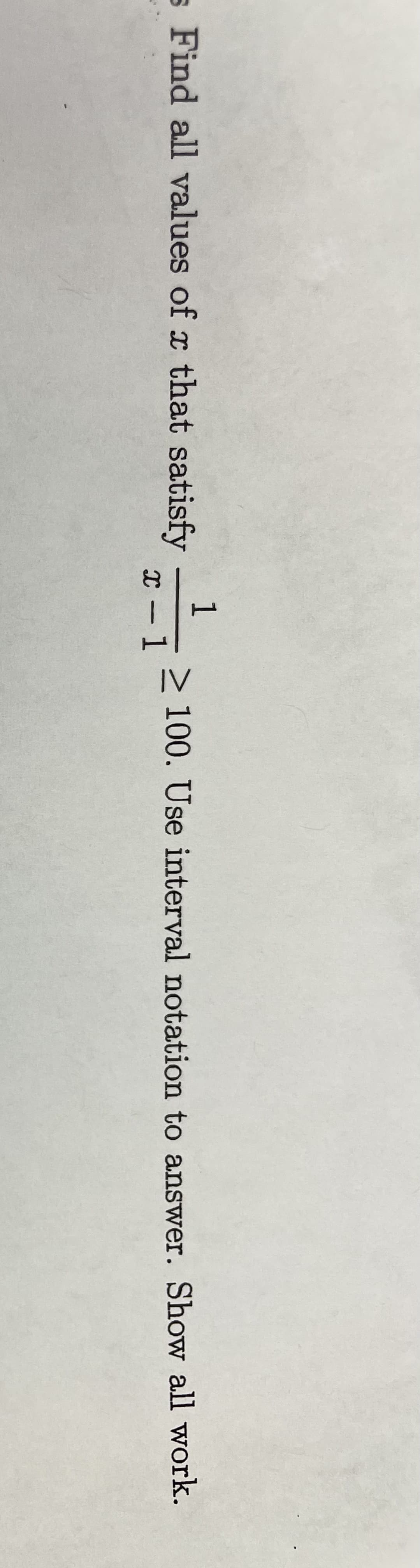 s Find all values of x that satisfy
1
x-1 ≥100. Use interval notation to answer. Show all work.