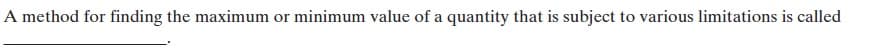 A method for finding the maximum or minimum value of a quantity that is subject to various limitations is called
