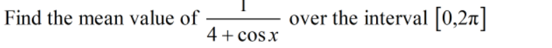 Find the mean value of
over the interval [0,2n]
4+ cos x
