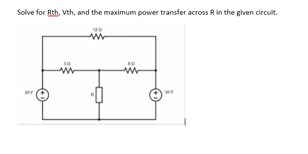 Solve for Rth, Vth, and the maximum power transfer across R in the given circuit.
20 V
30
120
W
80
30 V