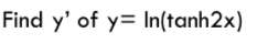 Find y' of y= In(tanh2x)
