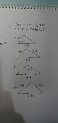 5. FIND THE AREAS
OF THE TRIAGLES
9. 2f
h-?
4ft
b. 2f
4ft
C.
:2f+
4ft
d. 3A
4 FF
5 ft
