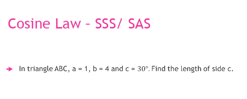 Cosine Law - SSS/ SAS
» In triangle ABC, a = 1, b = 4 and c = 30°. Find the length of side c.
%3D
