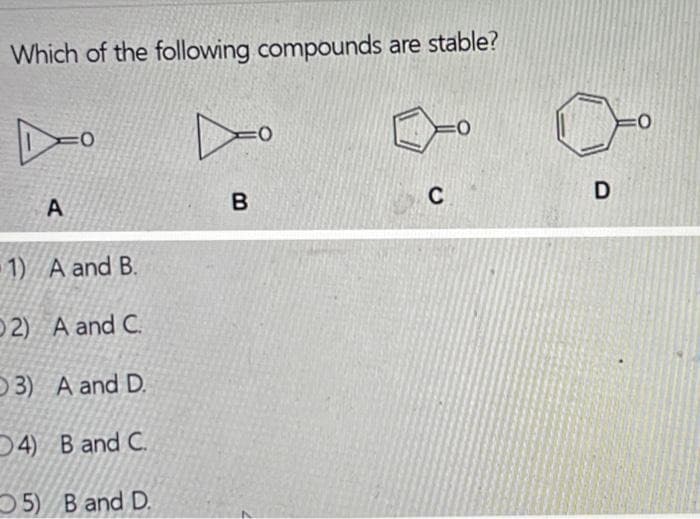 Which of the following compounds are stable?
X
A
1)
A and B.
2) A and C.
3)
A and D.
4)
B and C.
5) B and D.
B
C
1。
D