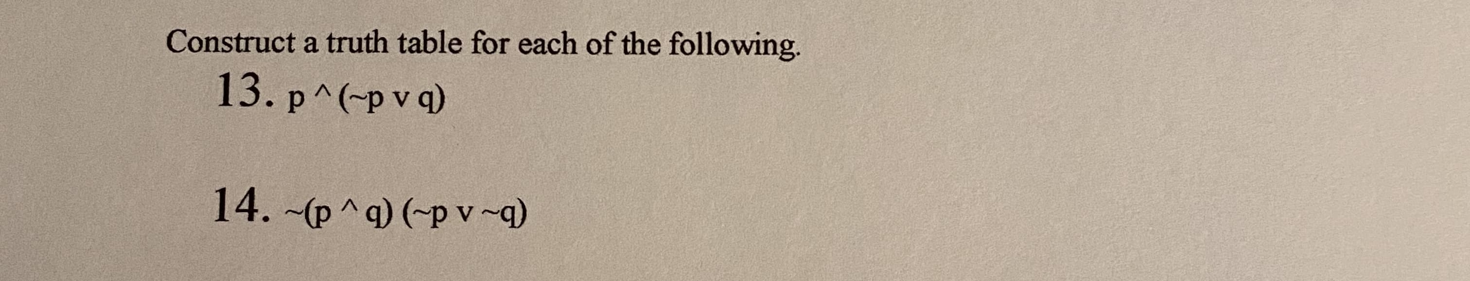 Construct a truth table for each of the following.
13. p^(-p v q)
