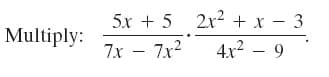 5x + 5 2x2 + x – 3
Multiply:
7x – 7x2
4x2 – 9
