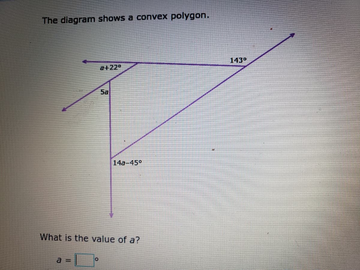 The diagram shows a convex polygon.
143°
a+22°
5a
14a-45°
What is the value of a?
%3D
