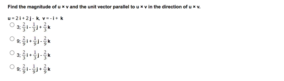 Find the magnitude of u x v and the unit vector parallel to u x v in the direction of u x v.
u = 2 i+ 2j- k, v = - i+ k
1
2
3;
i-j+=k
1
9;
i+
i -
k
1
i+
2
k
3;
1
i-
k
9;
