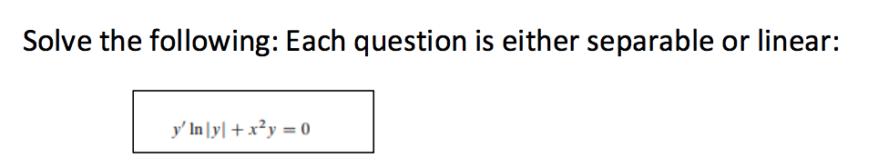 Solve the following: Each question is either separable or linear:
y' In|y| + x²y = 0