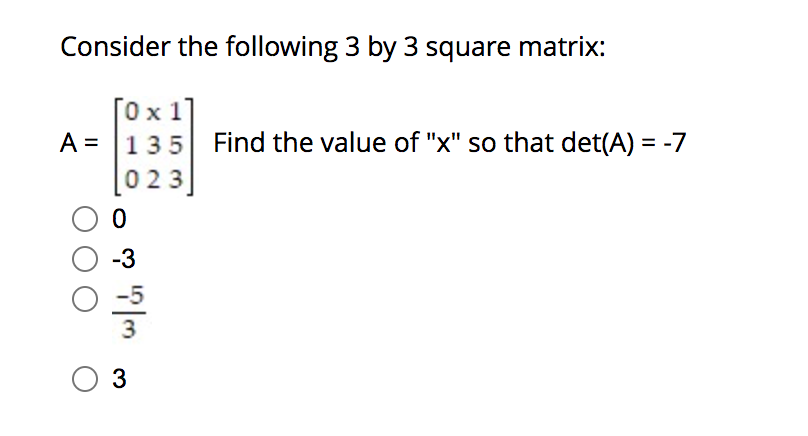 Consider the following 3 by 3 square matrix:
[0x 1]
A = 135 Find the value of "x" so that det(A) = -7
023
0
-3
|ო
3