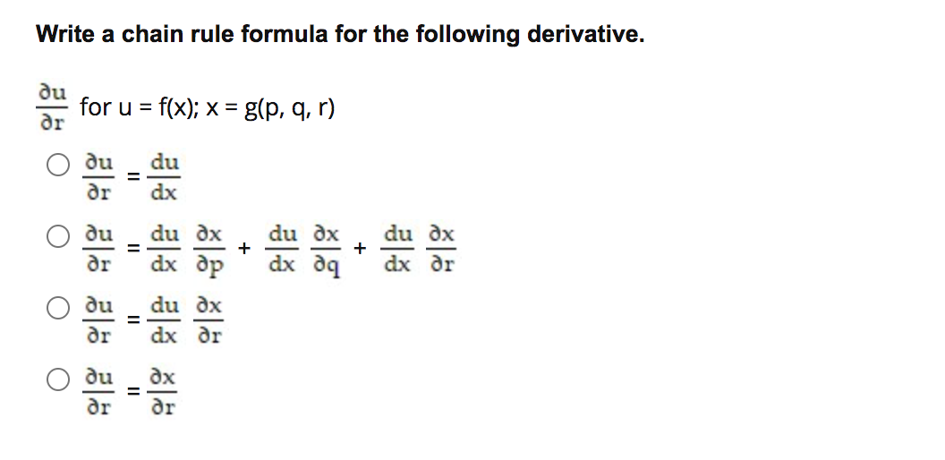 Write a chain rule formula for the following derivative.
du
for u = f(x); x = g(p, q, r)
ar
%3D
du
du
%3D
ar
dx
du dx
du dx
+
dx dr
du
du dx
+
%3D
ar
dx др
dx dq
du
du dx
ar
dx dr
du
dx
%3D
ar
ar
II
II
