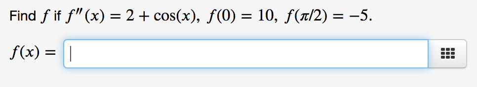 Find f if f"(x) = 2 + cos(x), f(0) = 10, f(a/2) = -5.
f(x) = ||
...
...
