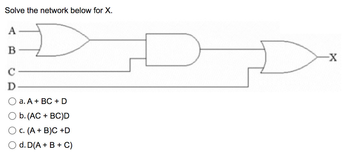 Solve the network below for X.
A
C
D
а. А + ВС + D
Ob.(АC + ВC)D
c. (A + B)C +D
d. D(A + B + C)
