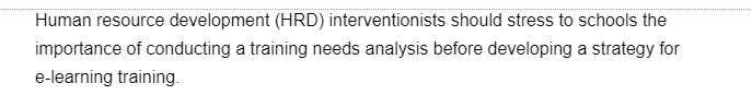 Human resource development (HRD) interventionists should stress to schools the
importance of conducting a training needs analysis before developing a strategy for
e-learning training.