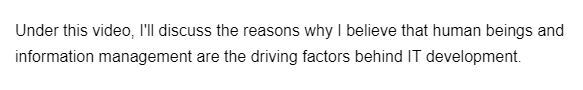 Under this video, I'll discuss the reasons why I believe that human beings and
information management are the driving factors behind IT development.