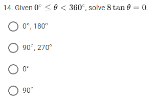 14. Given 0° ≤ 0 < 360°, solve 8 tan 0 = 0.
O 0°, 180°
O 90°, 270⁰
O oº
O 90°