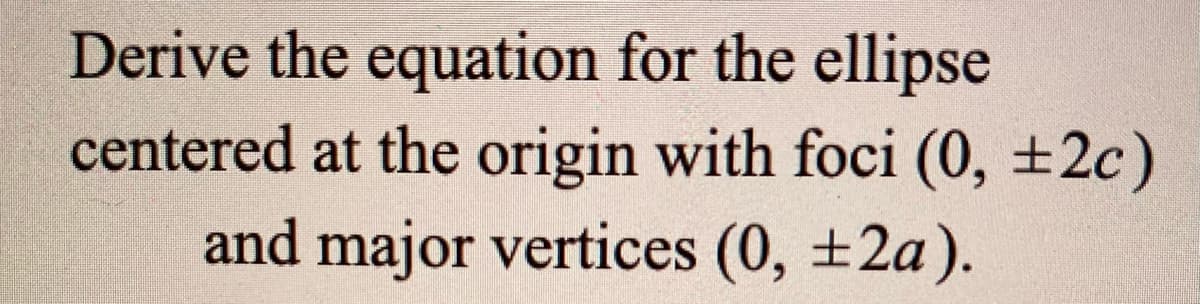 Derive the equation for the ellipse
centered at the origin with foci (0, ±2c)
and major vertices (0, ±2a).
