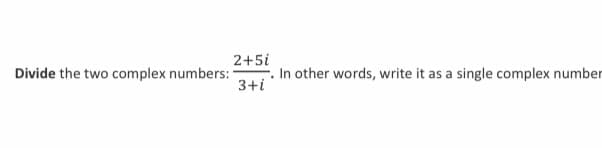 2+5i
In other words, write it as a single complex number
3+i
Divide the two complex numbers:
