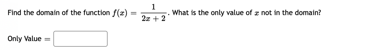 1
Find the domain of the function f(x) :
What is the only value of x not in the domain?
2x + 2
Only Value
