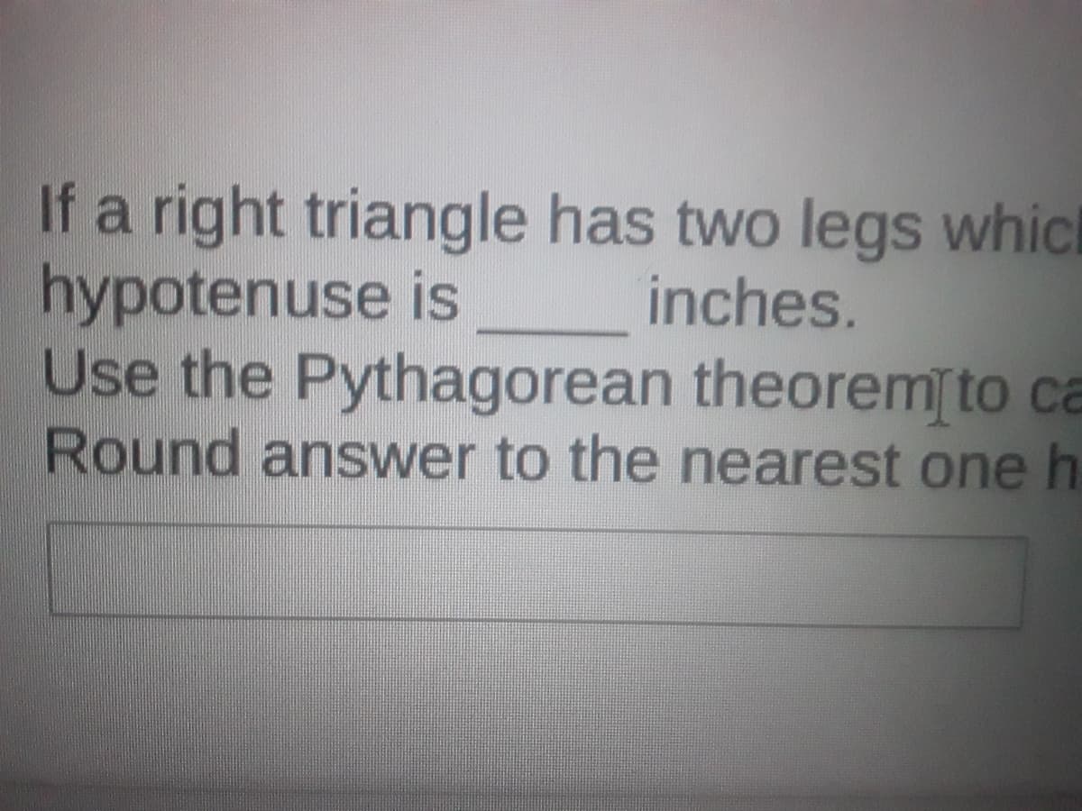 If a right triangle has two legs whic
hypotenuse is
Use the Pythagorean theorem[to ca
Round answer to the nearest one h
inches.
