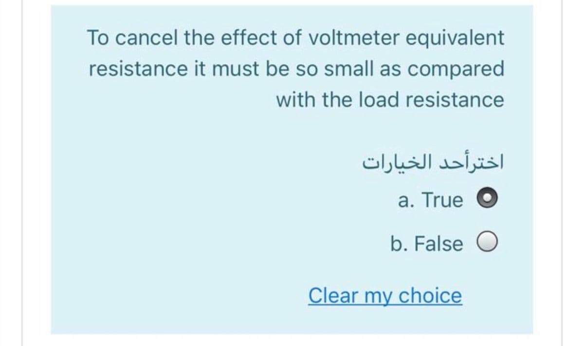 To cancel the effect of voltmeter equivalent
resistance it must be so small as compared
with the load resistance
اخترأحد الخيارات
a. True O
b. False O
Clear my choice
