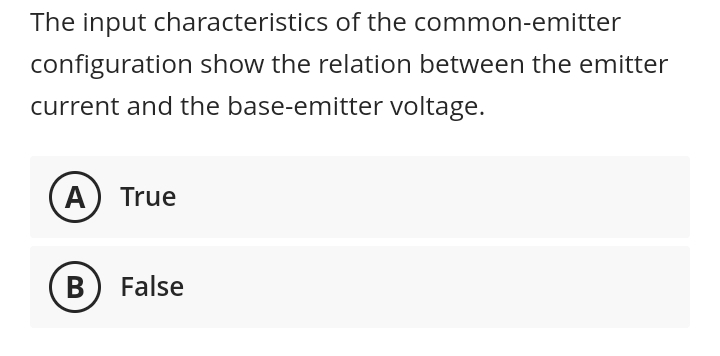 The input characteristics of the common-emitter
configuration show the relation between the emitter
current and the base-emitter voltage.
(A) True
B
False