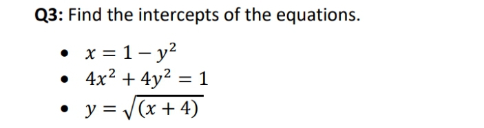 Q3: Find the intercepts of the equations.
• x = 1- y?
• 4x2 + 4y? = 1
• y = V(x + 4)
