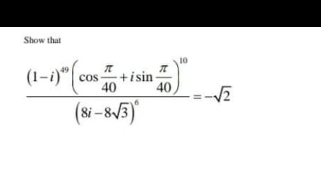 Show that
(1-i)
T
cos+isin-
40
(8i-8√3)
40
10
-√2