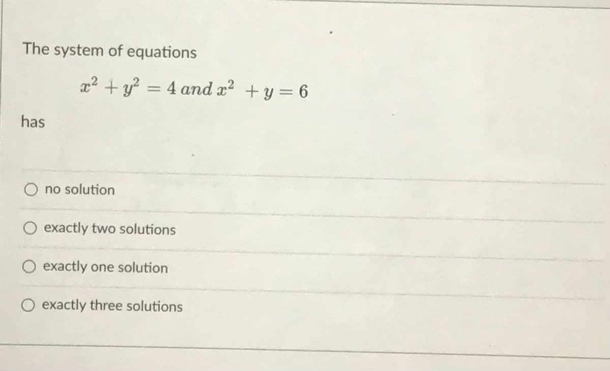 The system of equations
x² + y? = 4 and x? +y = 6
%3D
has
O no solution
O exactly two solutions
O exactly one solution
O exactly three solutions
