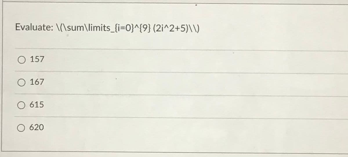 Evaluate: \(\sum\limits_{i=0}^{9} (2i^2+5)\\)
O 157
O 167
O 615
O 620
