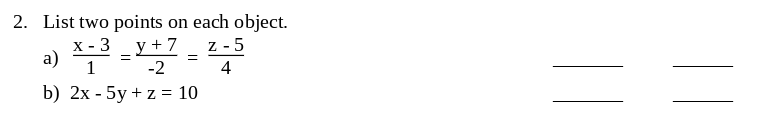 2. List two points on each object.
Z-5
a) X-3
x-3_y+7
-2
=
=
1
4
b) 2x - 5y + z = 10