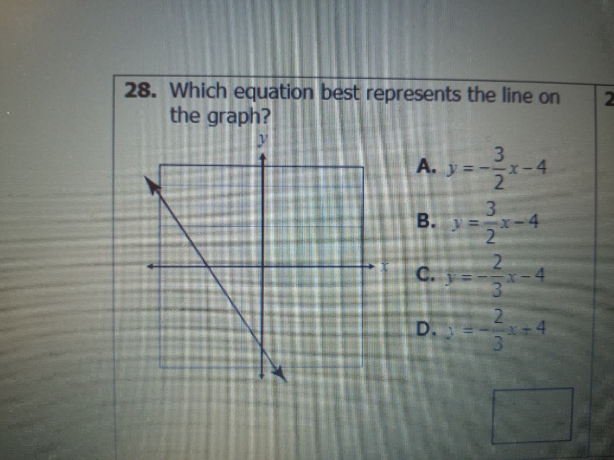 28. Which equation best represents the line on
the graph?
3
A. y =--x-4
B. y=x-4
2
C. y
X-4
3
D. =- -4
3.
3/22 323
