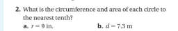 2. What is the circumference and area of each circle to
the nearest tenth?
a. r= 9 in.
b. d= 7.3 m
