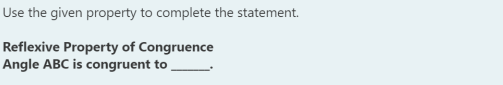 Use the given property to complete the statement.
Reflexive Property of Congruence
Angle ABC is congruent to
