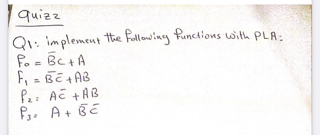 quizz
Q1: implement the Fellowing functions with PLA-
fo = BC+A
Fi = BE+ AB
Pz: AC +AB
