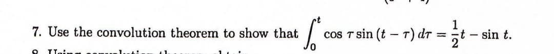 7. Use the convolution theorem to show that
cos T sin (t – T) dr = ;t
sin t.
-
